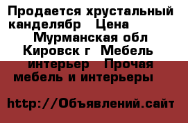 Продается хрустальный канделябр › Цена ­ 10 000 - Мурманская обл., Кировск г. Мебель, интерьер » Прочая мебель и интерьеры   